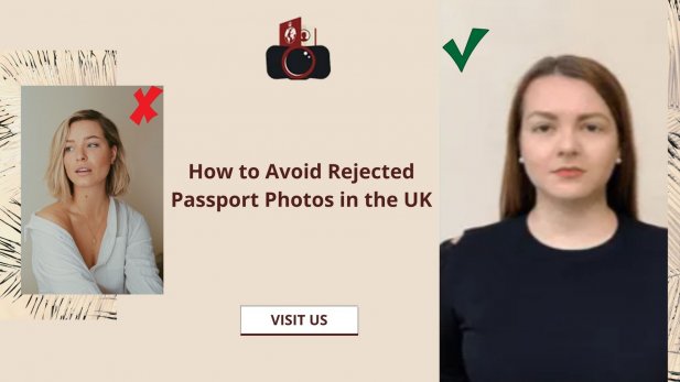 How to Avoid Rejected Passport Photos in the UK Article - ArticleTed -  News and Articles